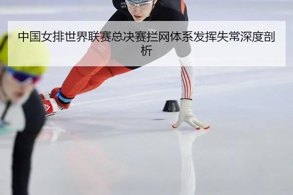 中国女排世界联赛总决赛拦网体系发挥失常深度剖析