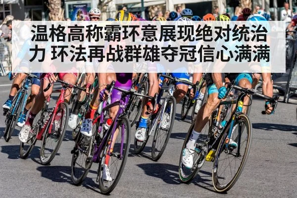 温格高称霸环意展现绝对统治力 环法再战群雄夺冠信心满满