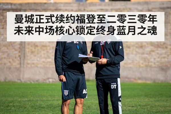曼城正式续约福登至二零三零年 未来中场核心锁定终身蓝月之魂