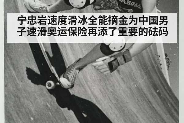 宁忠岩速度滑冰全能摘金为中国男子速滑奥运保险再添了重要的砝码