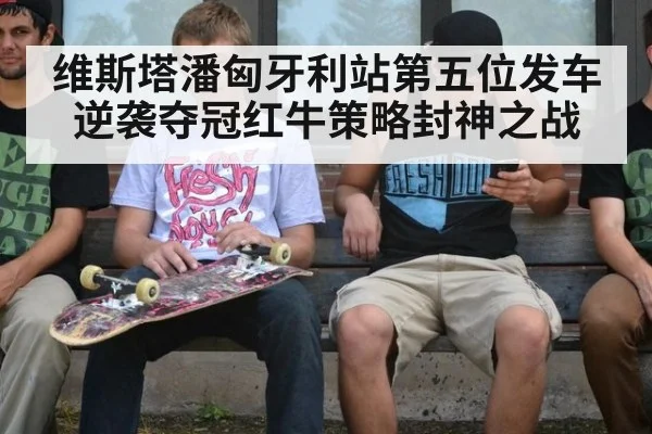 维斯塔潘匈牙利站第五位发车逆袭夺冠红牛策略封神之战