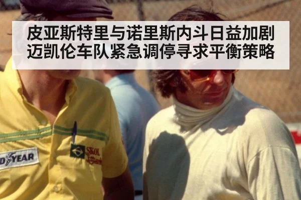 皮亚斯特里与诺里斯内斗日益加剧迈凯伦车队紧急调停寻求平衡策略